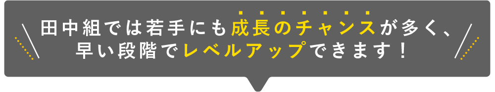 若手にもチャンスが多く早い段階でレベルアップ